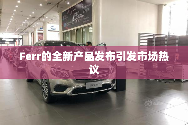 Ferr的全新产品发布引发市场热议