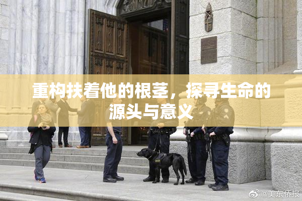 重构扶着他的根茎，探寻生命的源头与意义
