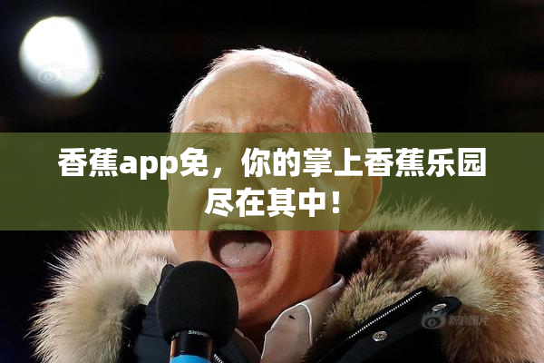 香蕉app免，你的掌上香蕉乐园尽在其中！