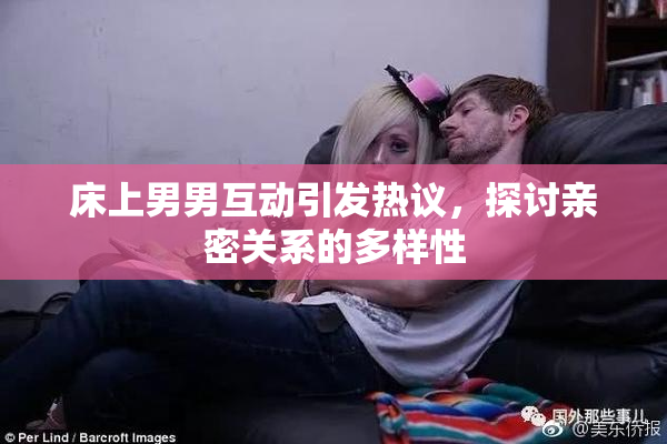 床上男男互动引发热议，探讨亲密关系的多样性
