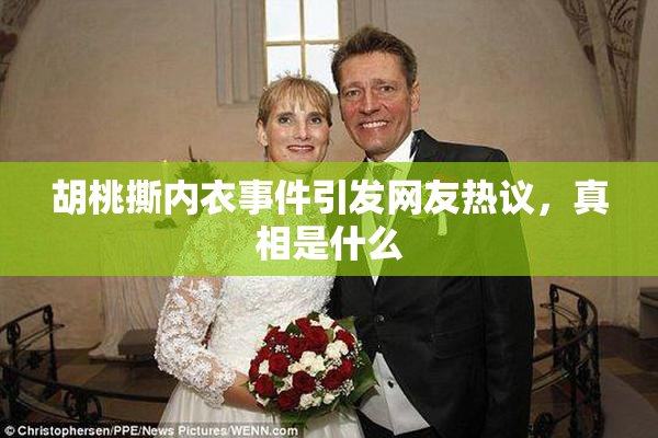胡桃撕内衣事件引发网友热议，真相是什么