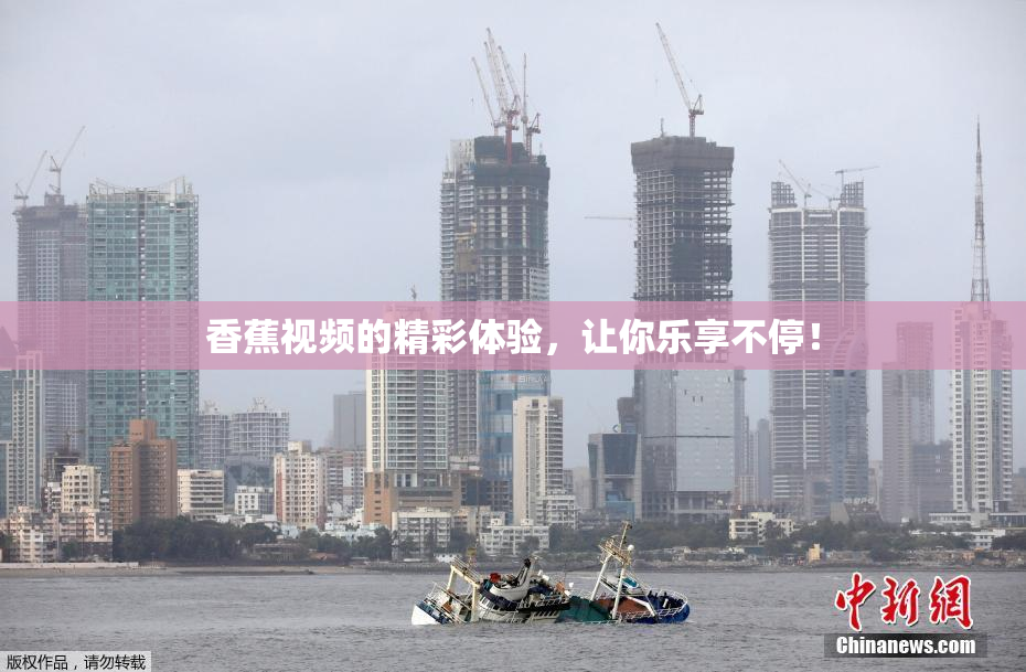 香蕉视频的精彩体验，让你乐享不停！