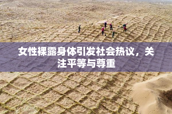 女性裸露身体引发社会热议，关注平等与尊重