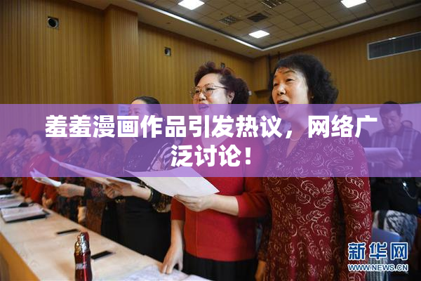 羞羞漫画作品引发热议，网络广泛讨论！