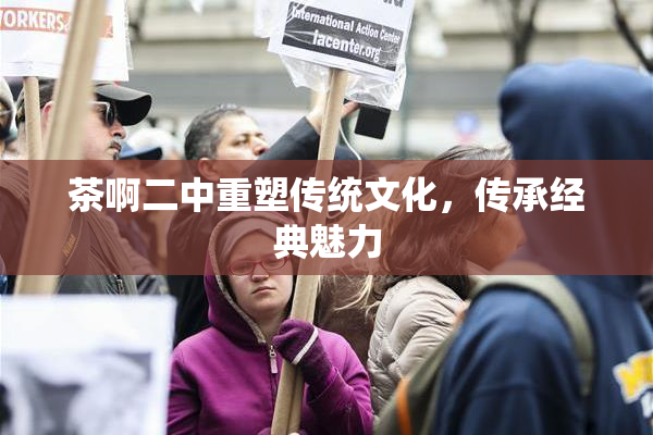 茶啊二中重塑传统文化，传承经典魅力