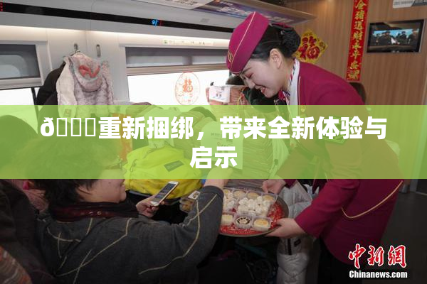 🔞重新捆绑，带来全新体验与启示