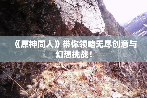 《原神同人》带你领略无尽创意与幻想挑战！