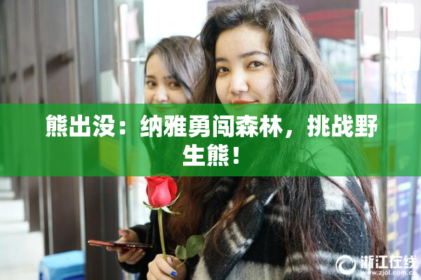 熊出没：纳雅勇闯森林，挑战野生熊！
