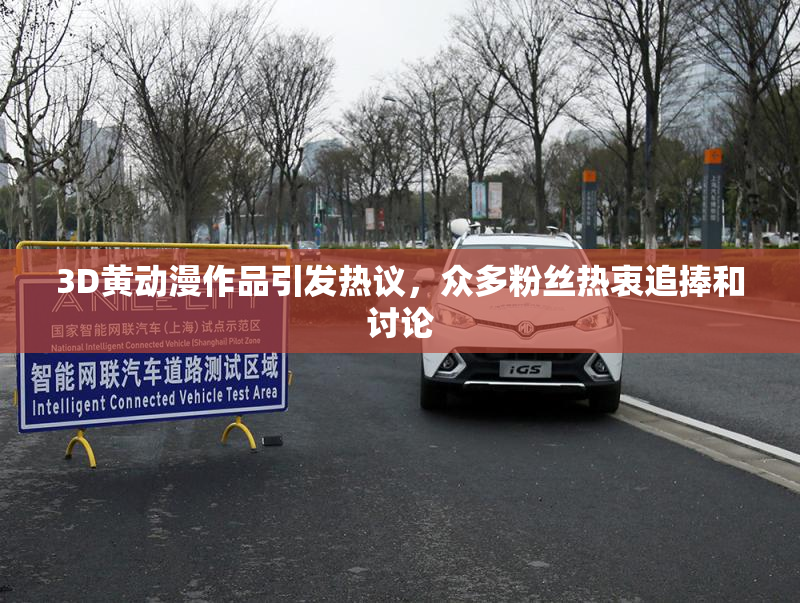 3D黄动漫作品引发热议，众多粉丝热衷追捧和讨论
