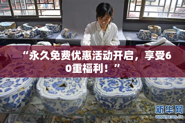 “永久免费优惠活动开启，享受60重福利！”