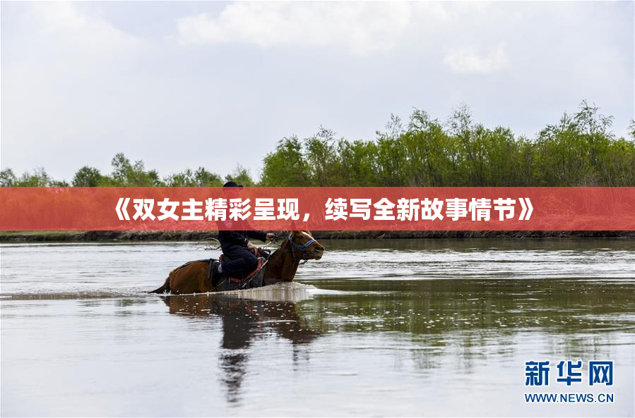 《双女主精彩呈现，续写全新故事情节》