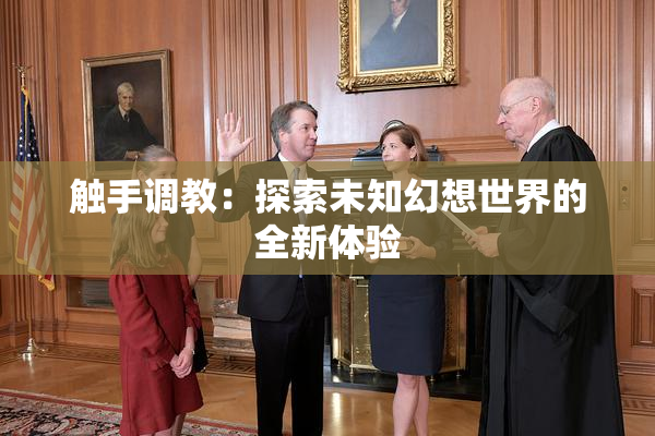 触手调教：探索未知幻想世界的全新体验