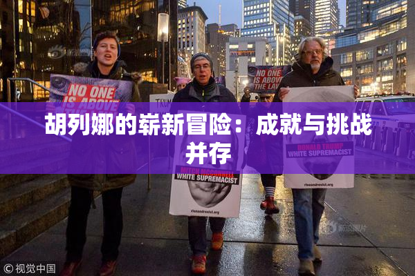 胡列娜的崭新冒险：成就与挑战并存