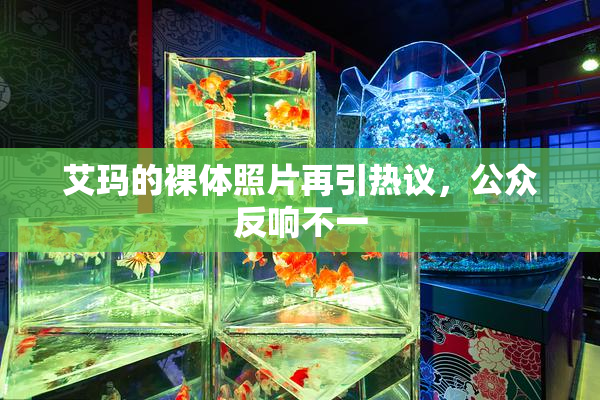 艾玛的裸体照片再引热议，公众反响不一