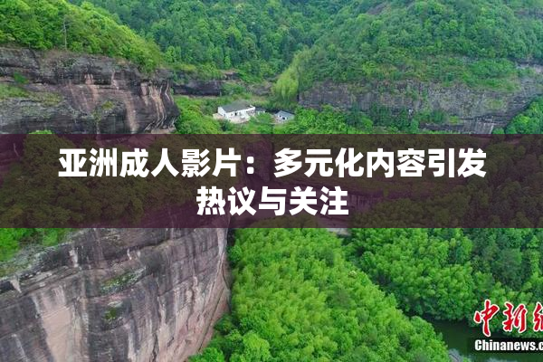 亚洲成人影片：多元化内容引发热议与关注