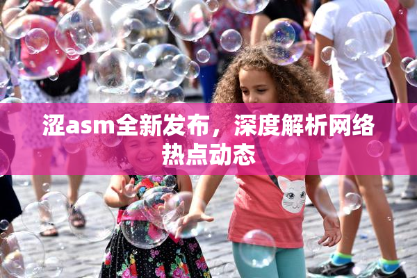 涩asm全新发布，深度解析网络热点动态