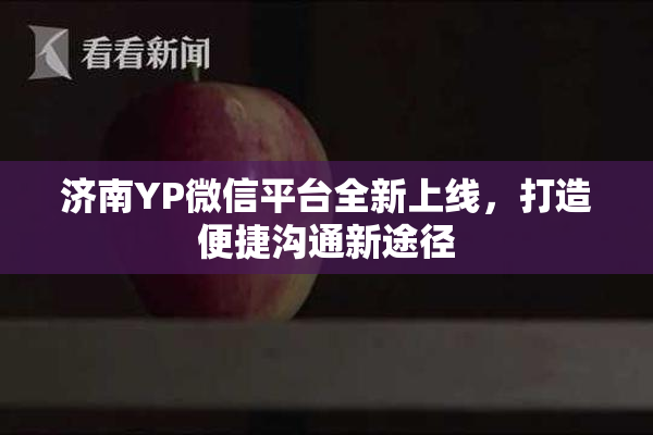 济南YP微信平台全新上线，打造便捷沟通新途径
