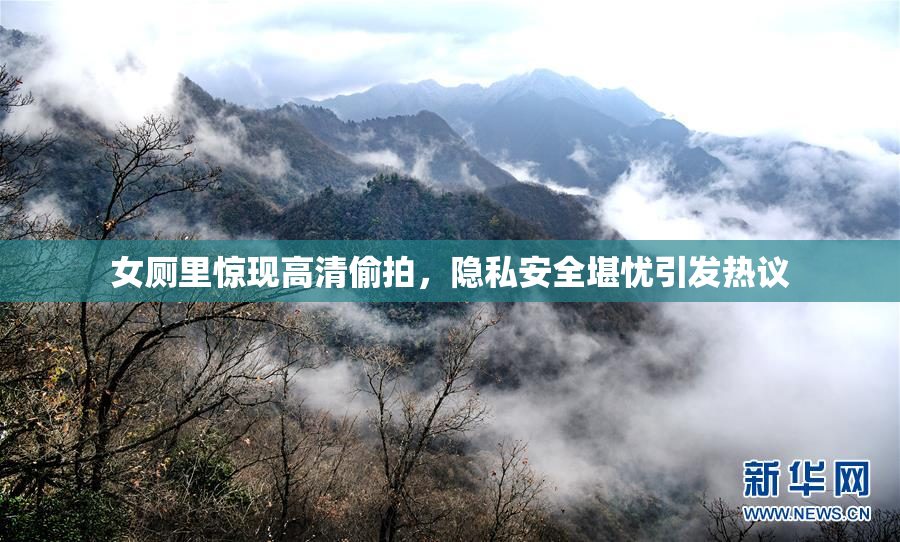 女厕里惊现高清偷拍，隐私安全堪忧引发热议