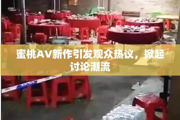 蜜桃AV新作引发观众热议，掀起讨论潮流