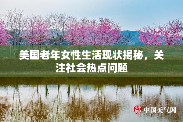 美国老年女性生活现状揭秘，关注社会热点问题