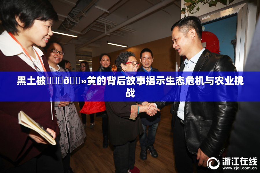 黑土被❌‌‌🐻黄的背后故事揭示生态危机与农业挑战