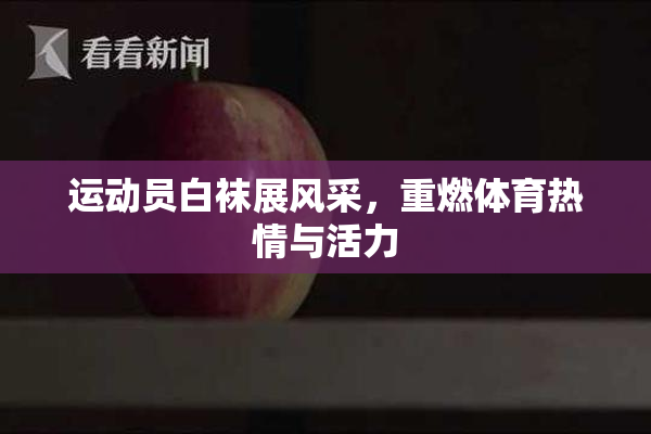 运动员白袜展风采，重燃体育热情与活力