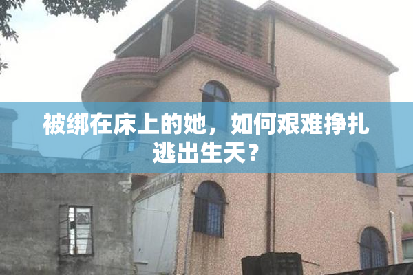 被绑在床上的她，如何艰难挣扎逃出生天？