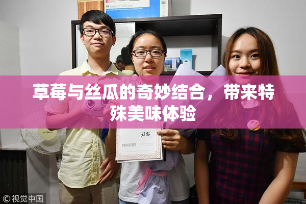 草莓与丝瓜的奇妙结合，带来特殊美味体验