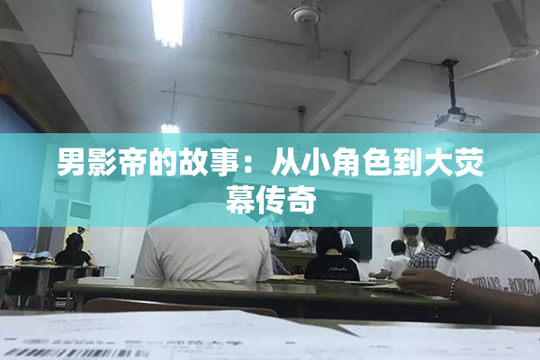 男影帝的故事：从小角色到大荧幕传奇