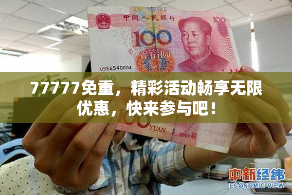 77777免重，精彩活动畅享无限优惠，快来参与吧！