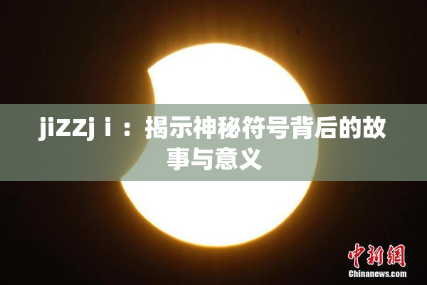 jiZZjⅰ：揭示神秘符号背后的故事与意义