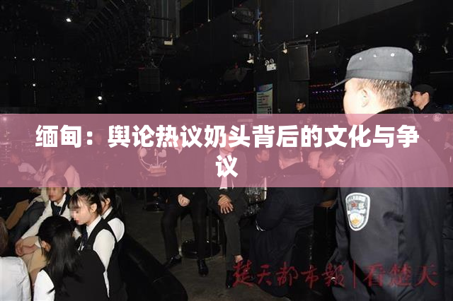 缅甸：舆论热议奶头背后的文化与争议