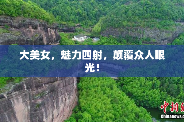 大美女，魅力四射，颠覆众人眼光！