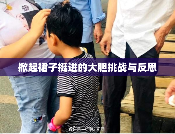 掀起裙子挺进的大胆挑战与反思