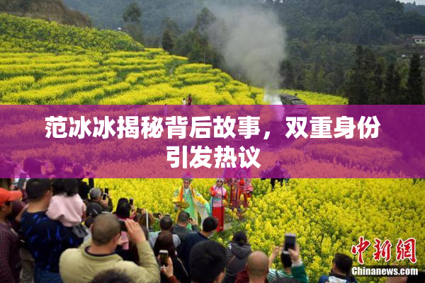 范冰冰揭秘背后故事，双重身份引发热议