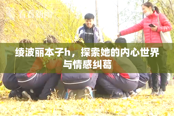 绫波丽本子h，探索她的内心世界与情感纠葛