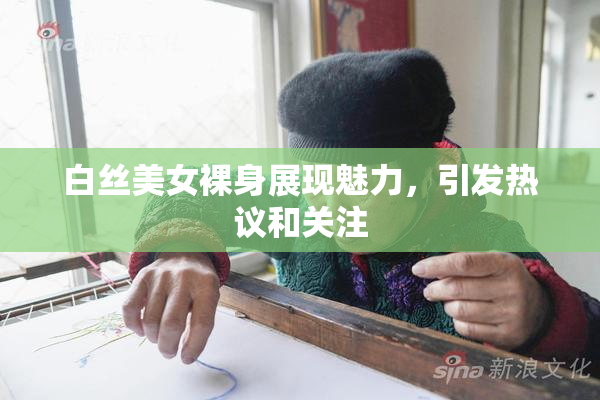 白丝美女裸身展现魅力，引发热议和关注