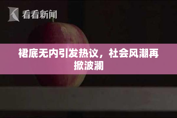 裙底无内引发热议，社会风潮再掀波澜