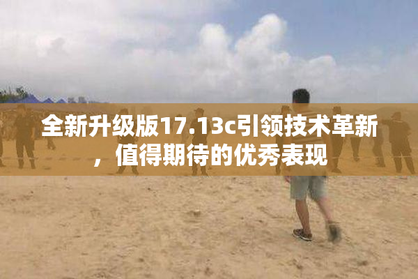 全新升级版17.13c引领技术革新，值得期待的优秀表现