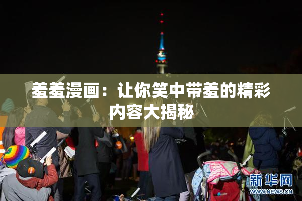 羞羞漫画：让你笑中带羞的精彩内容大揭秘