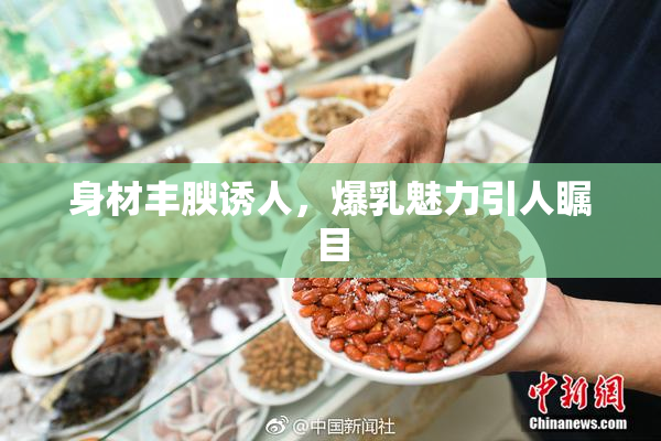 身材丰腴诱人，爆乳魅力引人瞩目