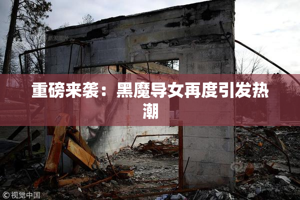 重磅来袭：黑魔导女再度引发热潮