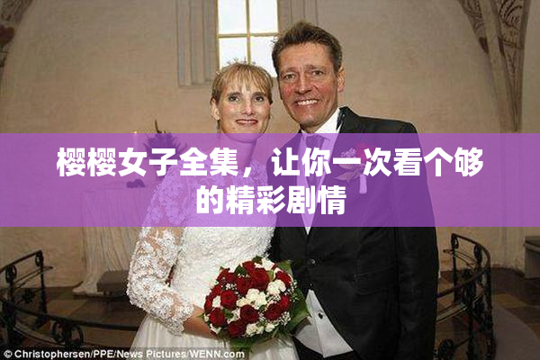樱樱女子全集，让你一次看个够的精彩剧情