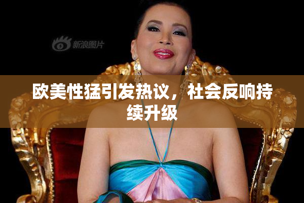 欧美性猛引发热议，社会反响持续升级