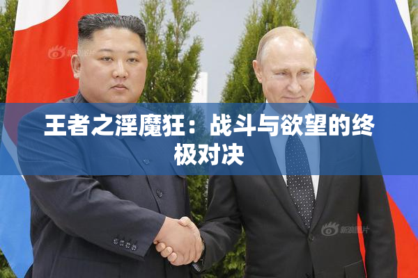 王者之淫魔狂：战斗与欲望的终极对决