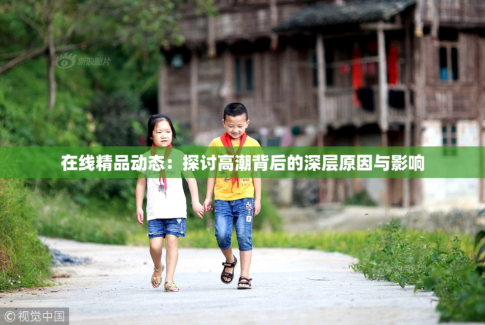 在线精品动态：探讨高潮背后的深层原因与影响