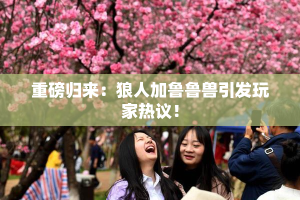 重磅归来：狼人加鲁鲁兽引发玩家热议！