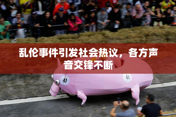 乱伦事件引发社会热议，各方声音交锋不断