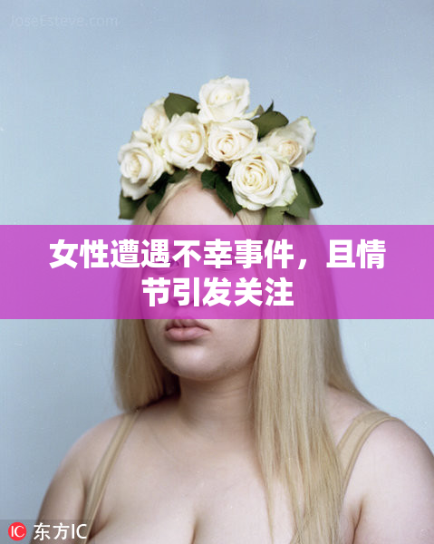 女性遭遇不幸事件，且情节引发关注