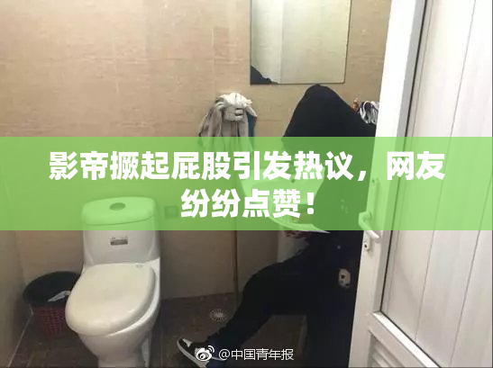 影帝撅起屁股引发热议，网友纷纷点赞！